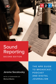 Sound Reporting, Second Edition – The NPR Guide to Broadcast, Podcast and Digital Journalism: The NPR Guide to Broadcast, Podcast and Digital Journalism