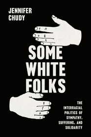 Some White Folks – The Interracial Politics of Sympathy, Suffering, and Solidarity