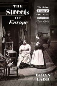 The Streets of Europe – The Sights, Sounds, and Smells That Shaped Its Great Cities