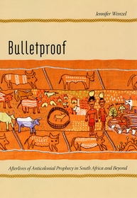 Bulletproof – Afterlives of Anticolonial Prophecy in South Africa and Beyond: Afterlives of Anticolonial Prophecy in South Africa and Beyond