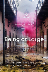 Being at Large – Freedom in the Age of Alternative Facts: Freedom in the Age of Alternative Facts Being at Large – Freedom in the Age of Alternative Facts: Freedom in the Age of Alternative Facts