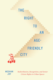 The Right to an Age–Friendly City – Redistribution, Recognition, and Senior Citizen Rights in Urban Spaces: Redistribution, Recognition, and Senior Citizen Rights in Urban Spaces
