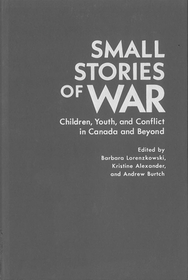 Small Stories of War – Children, Youth, and Conflict in Canada and Beyond: Children, Youth, and Conflict in Canada and Beyond