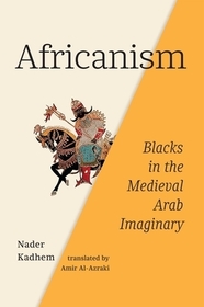 Africanism – Blacks in the Medieval Arab Imaginary: Blacks in the Medieval Arab Imaginary