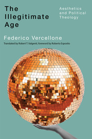 The Illegitimate Age ? Aesthetics and Political Theology: Aesthetics and Political Theology