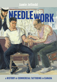 Needle Work: A History of Commercial Tattooing in Canada Needle Work: A History of Commercial Tattooing in Canada