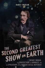 The Second Greatest Show on Earth – Henry Bergh, the Protection of Animals, and the Evolution of the Modern Social Movement: Henry Bergh, the Protection of Animals, and the Evolution of the Modern Social Movement