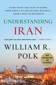 Understanding Iran: Everything You Need to Know, From Persia to the Islamic Republic, From Cyrus to Ahmadinejad