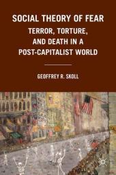 Social Theory of Fear: Terror, Torture, and Death in a Post-Capitalist World