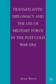 Transatlantic Diplomacy and the Use of Military Force in the Post-Cold War Era Transatlantic Diplomacy and the Use of Military Force in the Post-Cold War Era