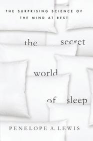 The Secret World of Sleep: The Surprising Science of the Mind at Rest