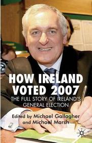 How Ireland Voted 2007: The Full Story of Ireland’s General Election: The Full Story of Ireland's General Election