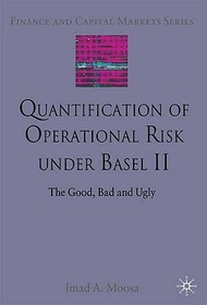 Quantification of Operational Risk under Basel II: The Good, Bad and Ugly Quantification of Operational Risk under Basel II: The Good, Bad and Ugly