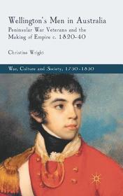 Wellington's Men in Australia: Peninsular War Veterans and the Making of Empire c.1820-40