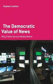 The Democratic Value of News: Why Public Service Media Matter The Democratic Value of News: Why Public Service Media Matter