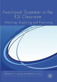 Functional Grammar in the ESL Classroom: Noticing, Exploring and Practicing Functional Grammar in the ESL Classroom: Noticing, Exploring and Practicing
