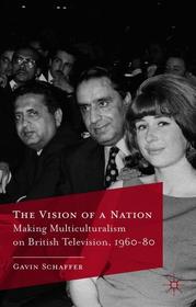 The Vision of a Nation: Making Multiculturalism on British Television, 1960-80 The Vision of a Nation: Making Multiculturalism on British Television, 1960-80