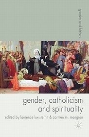 Gender, Catholicism and Spirituality: Women and the Roman Catholic Church in Britain and Europe, 1200-1900 Gender, Catholicism and Spirituality: Women and the Roman Catholic Church in Britain and Europe, 1200-1900