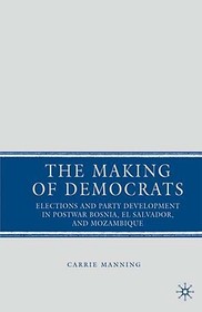 The Making of Democrats: Elections and Party Development in Postwar Bosnia, El Salvador, and Mozambique