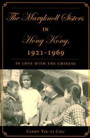 The Maryknoll Sisters in Hong Kong, 1921-1969: In Love With the Chinese