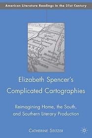 Elizabeth Spencer's Complicated Cartographies: Reimagining Home, the South, and Southern Literary Production