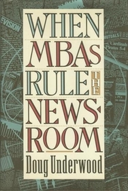 When MBAs Rule the Newsroom: How the Marketers and Managers are Reshaping Today's Media