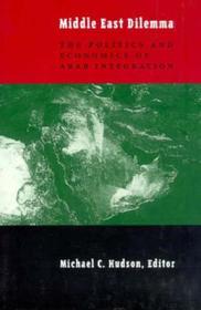 The Middle East Dilemma: The Politics and Economics of Arab Integration
