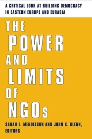 The Power and Limits of NGOs: A Critical Look at Building Democracy in Eastern Europe and Eurasia