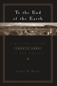 To the End of the Earth: A History of the Crypto-Jews of New Mexico