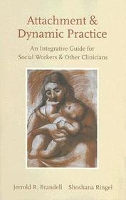 Attachment and Dynamic Practice: An Integrative Guide for Social Workers and Other Clinicians