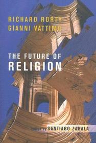 The Future of Religion: Richard Rorty and Gianni Vattimo The Future of Religion: Richard Rorty and Gianni Vattimo