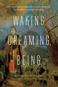 Waking, Dreaming, Being ? Self and Consciousness in Neuroscience, Meditation, and Philosophy Waking, Dreaming, Being ? Self and Consciousness in Neuroscience, Meditation, and Philosophy