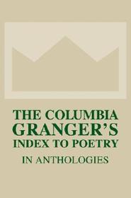 The Columbia Granger's Index to Poetry in Anthologies: Thirteenth Edition