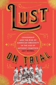 Lust on Trial - Censorship and the Rise of American Obscenity in the Age of Anthony Comstock