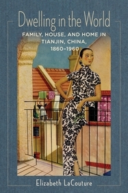 Dwelling in the World - Family, House, and Home in Tianjin, China, 1860-1960