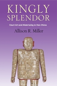 Kingly Splendor – Court Art and Materiality in Han China