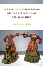 The Politics of Perception and the Aesthetics of Social Change The Politics of Perception and the Aesthetics of Social Change