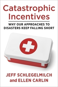 Catastrophic Incentives – Why Our Approaches to Disasters Keep Falling Short
