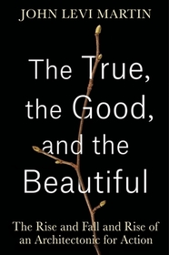 The True, the Good, and the Beautiful – The Rise and Fall and Rise of an Architectonic for Action