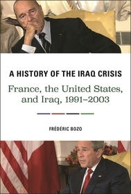A History of the Iraq Crisis – France, the United States, and Iraq, 1991–2003: France, the United States, and Iraq, 1991-2003