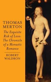 Thomas Merton: The Exquisite Risk of Love: The Chronicle of a Monastic Romance
