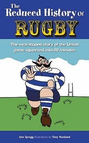 The Reduced History of Rugby: The Oval-shaped Story of the Union Game Squeezed into 80 Minutes