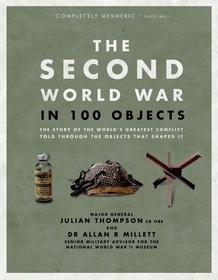 The Second World War in 100 Objects: The Story of the World's Greatest Conflict Told Through the Objects That Shaped It