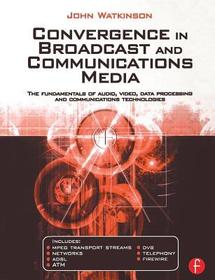 Convergence in Broadcast and Communications Media: The fundamentals of audio, video, data processing and communications technologies