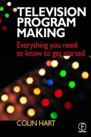 Television Program Making: Everything you need to know to get started