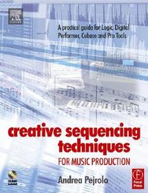 Creative Sequencing Techniques for Music Production: A practical guide to Logic, Digital Performer, Cubase and Pro Tools
