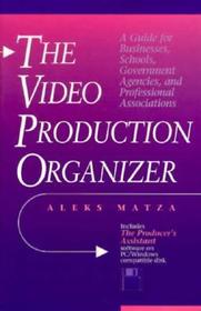 Video Production Organizer, The: A Guide for Businesses, Schools, Agencies and Professional Associations