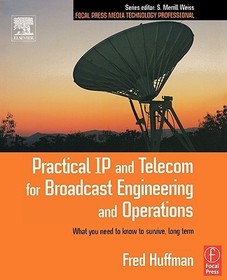 Practical IP and Telecom for Broadcast Engineering and Operations: What you need to know to survive, long term