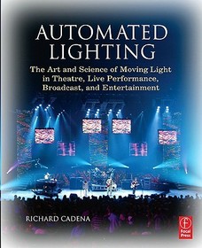 Automated Lighting: The Art and Science of Moving Light in Theatre, Live Performance, Broadcast, and Entertainment: The Art and Science of Moving Light in Theatre, Live Performance, Broadcast, and Entertainment
