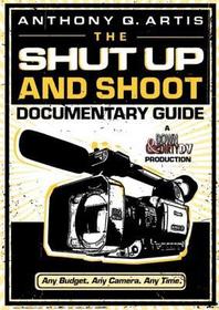 The Shut Up and Shoot Documentary Guide: A Down & Dirty DV Production